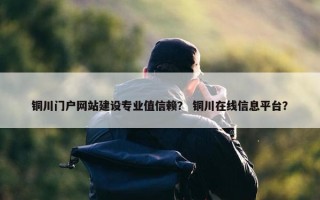 铜川门户网站建设专业值信赖？ 铜川在线信息平台？
