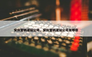安庆营销建站公司，安庆营销建站公司有哪些