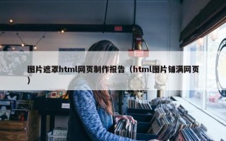 图片遮罩html网页制作报告（html图片铺满网页）