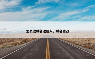 怎么改域名注册人，域名修改