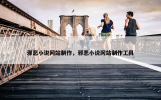 邪恶小说网站制作，邪恶小说网站制作工具