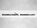 用网站模板设计网站软件？ 做网站模板用什么软件？