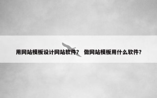 用网站模板设计网站软件？ 做网站模板用什么软件？