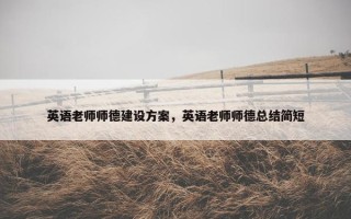 英语老师师德建设方案，英语老师师德总结简短