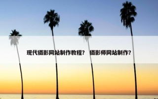 现代摄影网站制作教程？ 摄影师网站制作？
