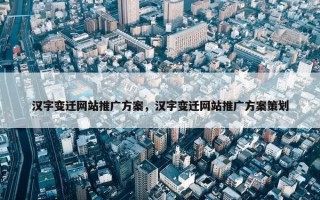汉字变迁网站推广方案，汉字变迁网站推广方案策划