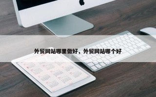 外贸网站哪里做好，外贸网站哪个好