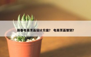 新春电商页面设计方案？ 电商页面策划？