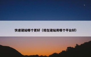 快速建站哪个更好（现在建站用哪个平台好）