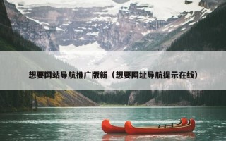 想要网站导航推广版新（想要网址导航提示在线）