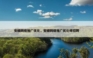 安顺网络推广优化，安顺网络推广优化师招聘