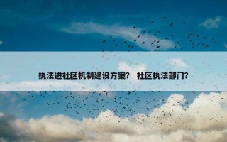 执法进社区机制建设方案？ 社区执法部门？