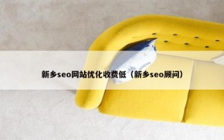 新乡seo网站优化收费低（新乡seo顾问）