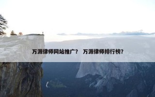 万源律师网站推广？ 万源律师排行榜？