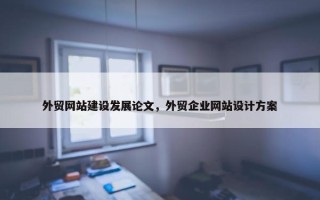 外贸网站建设发展论文，外贸企业网站设计方案