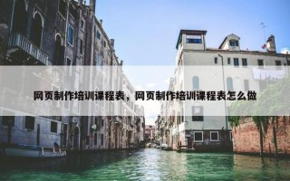 网页制作培训课程表，网页制作培训课程表怎么做