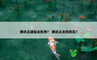 腾讯云建站主机券？ 腾讯云主机购买？