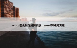 word怎么制作成网页版，word转成网页版