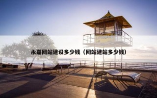 永嘉网站建设多少钱（网站建站多少钱）