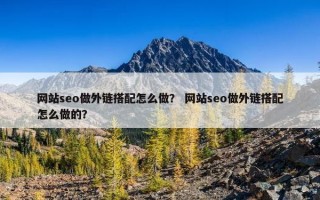网站seo做外链搭配怎么做？ 网站seo做外链搭配怎么做的？