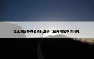 怎么做国外域名商标注册（国外域名申请网站）