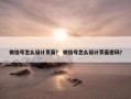 微信号怎么设计页面？ 微信号怎么设计页面密码？