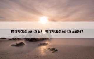 微信号怎么设计页面？ 微信号怎么设计页面密码？