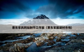 惠东家具网站制作工作室（惠东家居建材市场）