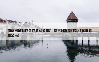 南京网站制作合作企业名单？ 南京网站制作合作企业名单公示？