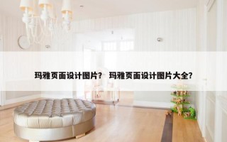 玛雅页面设计图片？ 玛雅页面设计图片大全？