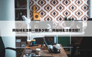 网站域名注册一般多少钱？ 网站域名注册流程？