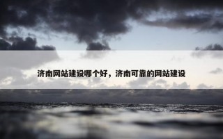 济南网站建设哪个好，济南可靠的网站建设