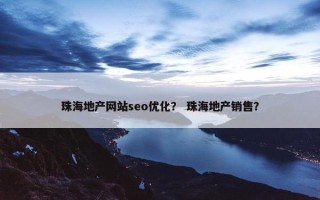 珠海地产网站seo优化？ 珠海地产销售？