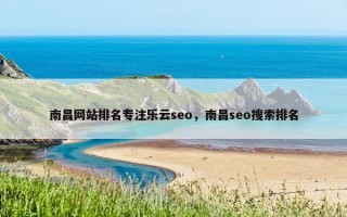 南昌网站排名专注乐云seo，南昌seo搜索排名