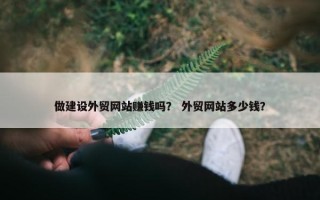 做建设外贸网站赚钱吗？ 外贸网站多少钱？