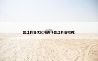 晋江抖音优化培训（晋江抖音招聘）