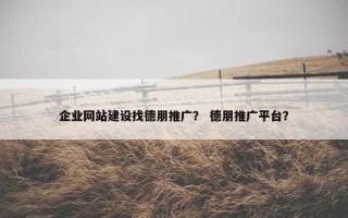 企业网站建设找德朋推广？ 德朋推广平台？