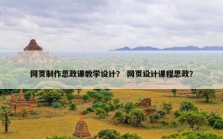 网页制作思政课教学设计？ 网页设计课程思政？
