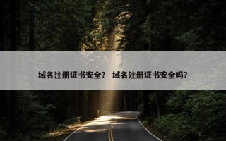 域名注册证书安全？ 域名注册证书安全吗？