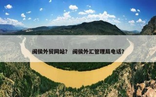 闽侯外贸网站？ 闽侯外汇管理局电话？