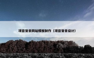 项目背景网站模板制作（项目背景设计）