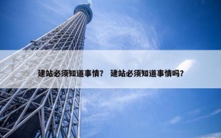 建站必须知道事情？ 建站必须知道事情吗？
