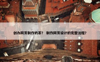 创办网页制作奶茶？ 制作网页设计的完整流程？