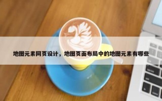 地图元素网页设计，地图页面布局中的地图元素有哪些