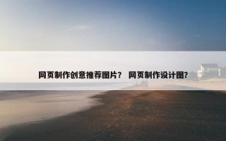 网页制作创意推荐图片？ 网页制作设计图？