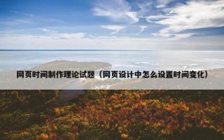 网页时间制作理论试题（网页设计中怎么设置时间变化）