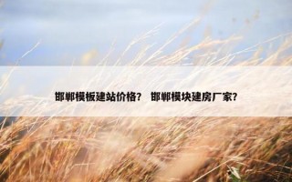 邯郸模板建站价格？ 邯郸模块建房厂家？