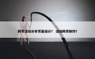 网页活动分享页面设计？ 活动网页制作？