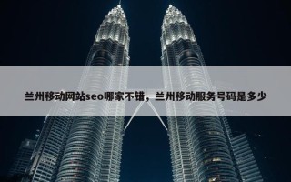 兰州移动网站seo哪家不错，兰州移动服务号码是多少