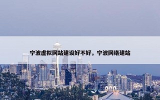 宁波虚拟网站建设好不好，宁波网络建站